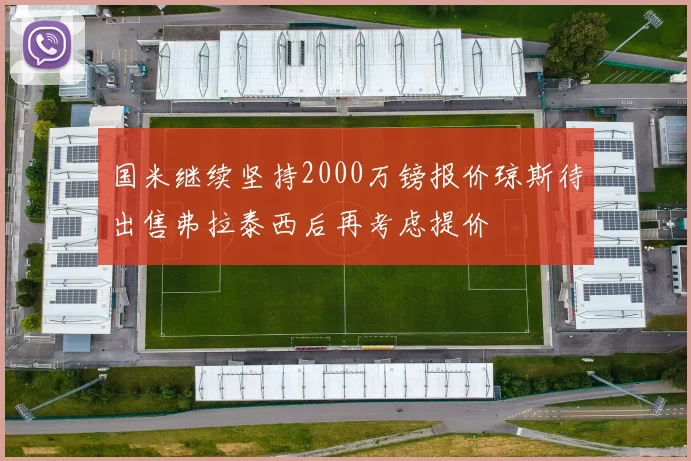 国米继续坚持2000万镑报价琼斯待出售弗拉泰西后再考虑提价