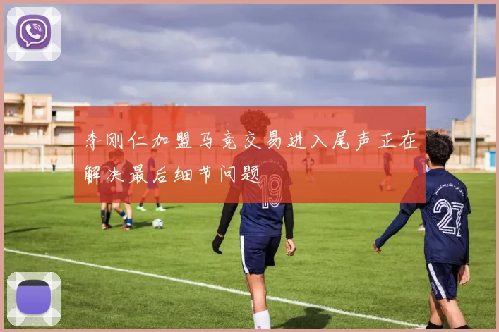李刚仁加盟马竞交易进入尾声正在解决最后细节问题