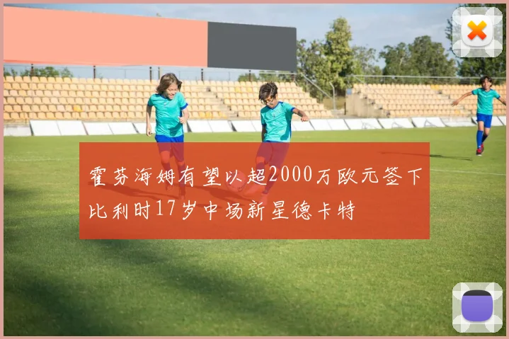霍芬海姆有望以超2000万欧元签下比利时17岁中场新星德卡特