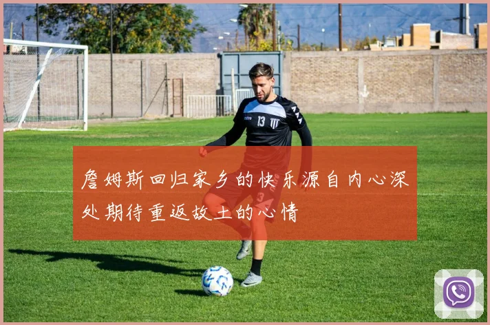 詹姆斯回归家乡的快乐源自内心深处期待重返故土的心情