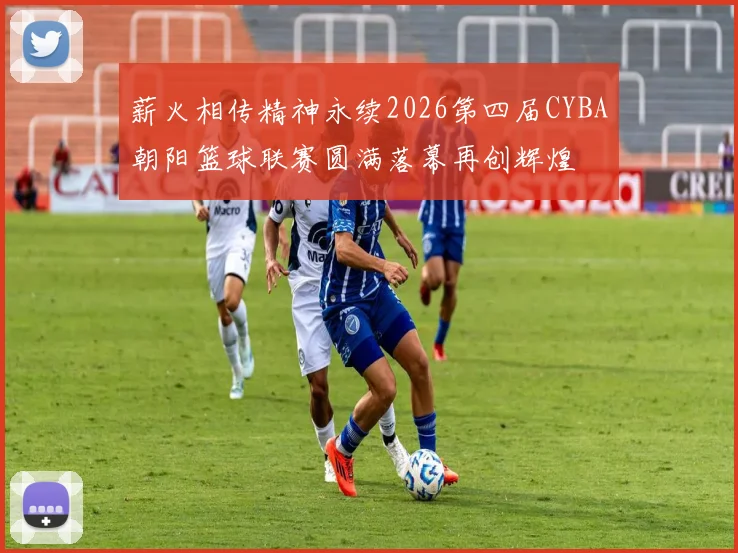 薪火相传精神永续2026第四届CYBA朝阳篮球联赛圆满落幕再创辉煌