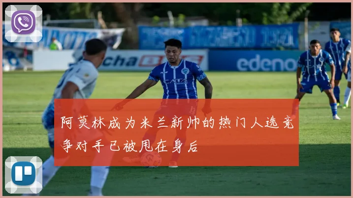 阿莫林成为米兰新帅的热门人选竞争对手已被甩在身后
