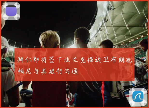 拜仁即将签下法兰克福边卫布朗孔帕尼与其进行沟通