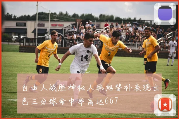 自由人战胜神秘人韩旭替补表现出色三分球命中率高达667
