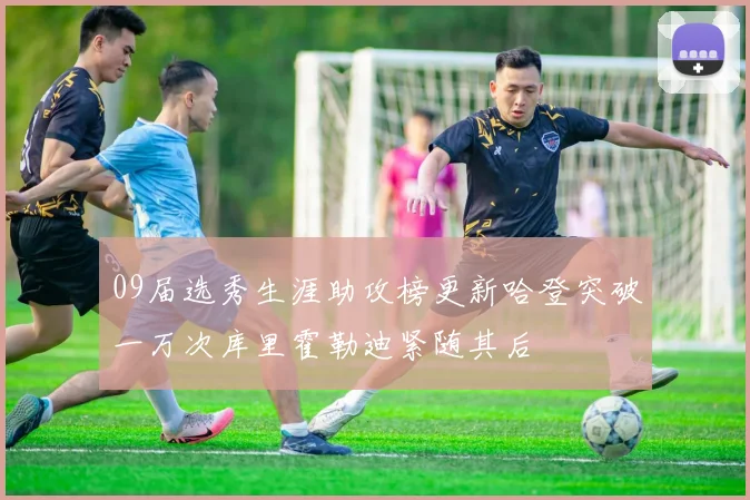 09届选秀生涯助攻榜更新哈登突破一万次库里霍勒迪紧随其后