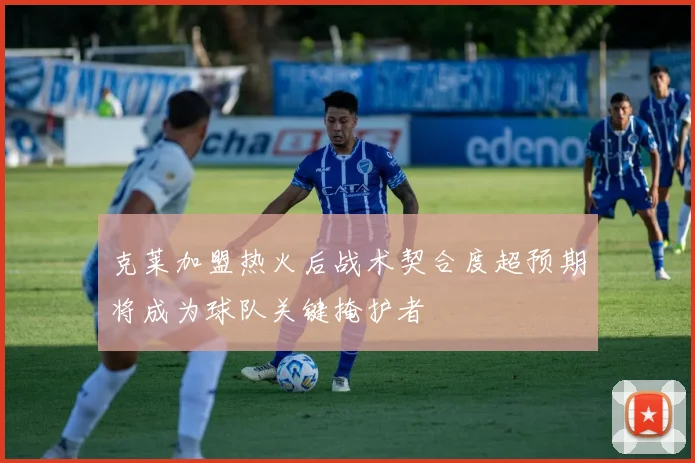 克莱加盟热火后战术契合度超预期将成为球队关键掩护者