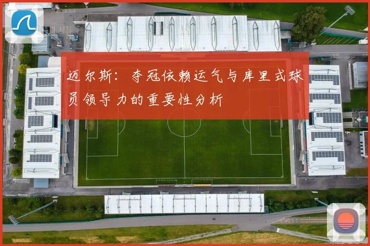 迈尔斯：夺冠依赖运气与库里式球员领导力的重要性分析